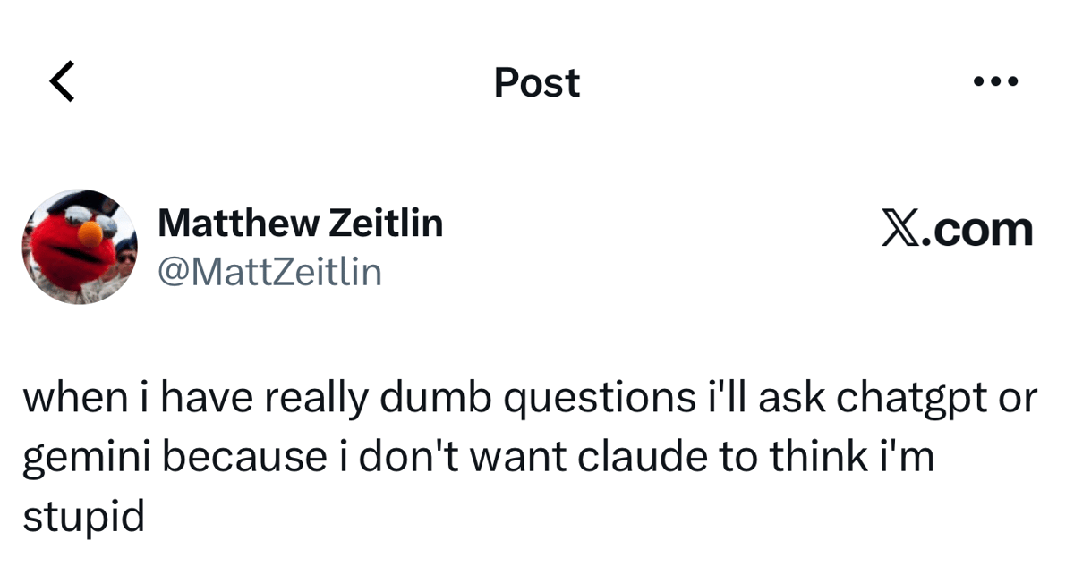 Post by Matthew Zeitlin (@MattZeitlin): “when i have really dumb questions i’ll ask chatgpt or gemini because i don’t want claude to think i’m stupid”